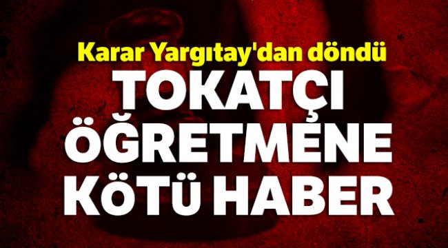 Tokatçı öğretmene kötü haber