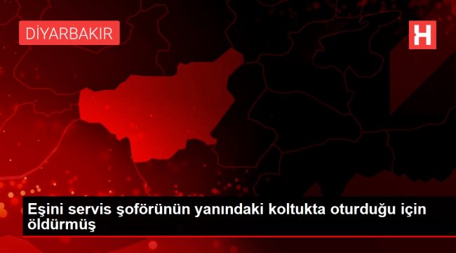 Eşini servis şoförünün yanındaki koltukta oturduğu için öldürmüş