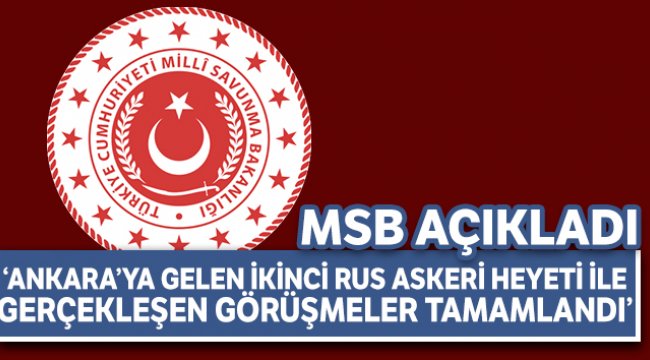 MSB: "Ankara'ya gelen ikinci Rus Askeri Heyeti ile gerçekleşen görüşmeler tamamlandı"