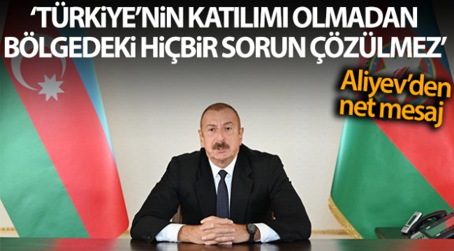 Aliyev: 'Türkiye'nin katılımı olmadan bölgedeki hiçbir sorun çözülemez'