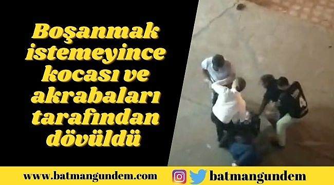 Boşanmak istemeyince kocası ve akrabaları tarafından dövüldü