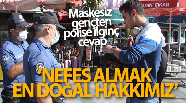 Maskesini takmayan genç: 'Nefes almak en doğal hakkımız