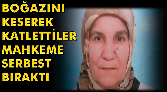 Yaşlı Kadının Boğazını Keserek Öldüren Canileri Mahkeme Serbest Bıraktı