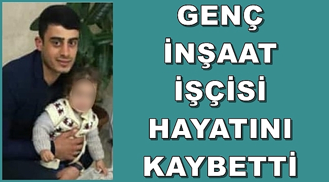 Genç İnşaat İşçisi Hayatını Kaybetti