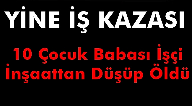 Yine İş Kazası 10 Çocuk Babası İşçi Öldü