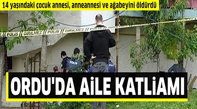 Ordu'da aile katliamı! 14 yaşındaki çocuk annesi, anneannesi ve ağabeyini öldürdü