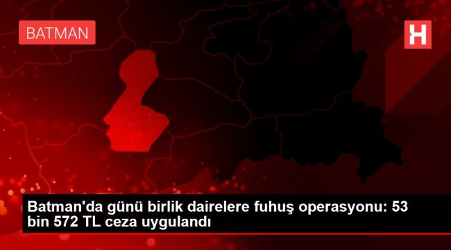 Batman'da günü birlik dairelere fuhuş operasyonu: 53 bin 572 TL ceza uygulandı