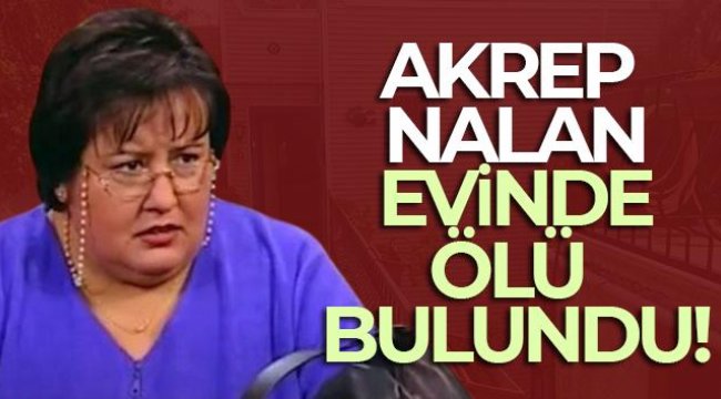 Akrep Nalan evinde ölü bulundu