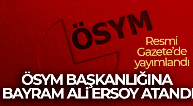 ÖSYM Başkanlığına Bayram Ali Ersoy'un atamasına ilişkin karar Resmi Gazete'de