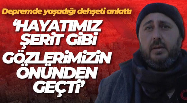 Depremde yaşadığı dehşeti anlattı