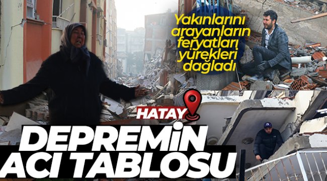 Hatay'daki depremin acı tablosu sabahın ilk ışıklarıyla ortaya çıktı