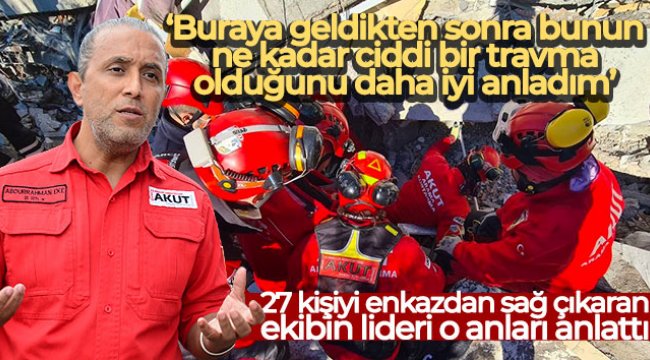 27 kişiyi yıkıntıların arasından sağ çıkaran ekibin lideri o anları anlattı