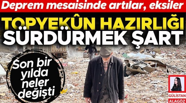 Bir yıl sonra kamu ve vatandaşın deprem mesaisinde artılar, eksiler... Topyekün hazırlığı sürdürmek şart